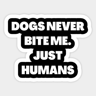 Dogs never bite me. Just Humans Sticker